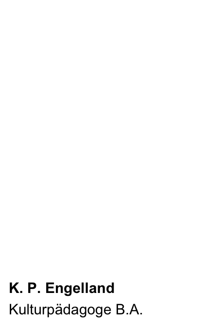 Aktuell
Projekte
Soziales Kulturmanagement
Dokumentation
Downloads
Kontakt 
    Links
    Haftungshinweis

K. P. Engelland
Kulturpädagoge B.A.